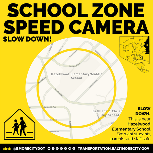 Picture of a map with text "School Zone Speed Camera Slow Down!" and "SLOW DOWN. This is near Hazlewood Elementary School.  We want students, parents and staff safe."  Has DOT logo, @BMORECITYDOT X handle and transportation.baltimorecity.gov URL